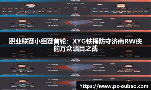 职业联赛小组赛首轮：XYG铁桶防守济南RW侠的万众瞩目之战