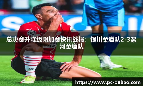 总决赛升降级附加赛快讯战报：银川柔道队2-3漯河柔道队