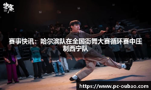 赛事快讯：哈尔滨队在全国街舞大赛循环赛中压制西宁队