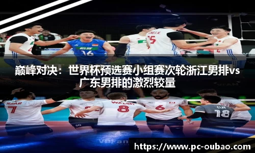 巅峰对决：世界杯预选赛小组赛次轮浙江男排vs广东男排的激烈较量