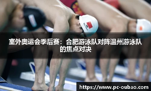 室外奥运会季后赛：合肥游泳队对阵温州游泳队的焦点对决