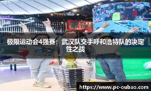 极限运动会4强赛：武汉队交手呼和浩特队的决定性之战