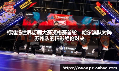 标准场世界街舞大赛资格赛首轮：哈尔滨队对阵苏州队的精彩绝伦对决