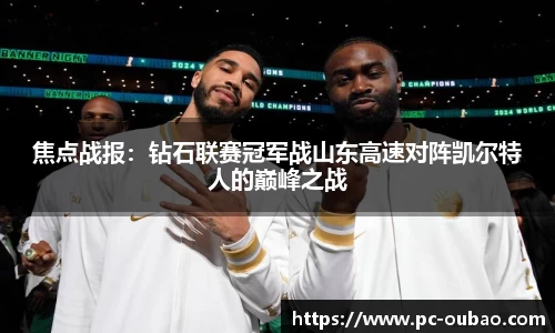 焦点战报：钻石联赛冠军战山东高速对阵凯尔特人的巅峰之战