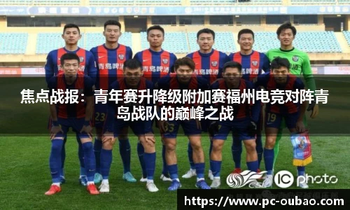 焦点战报：青年赛升降级附加赛福州电竞对阵青岛战队的巅峰之战