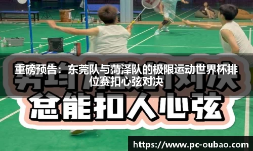 重磅预告：东莞队与菏泽队的极限运动世界杯排位赛扣心弦对决