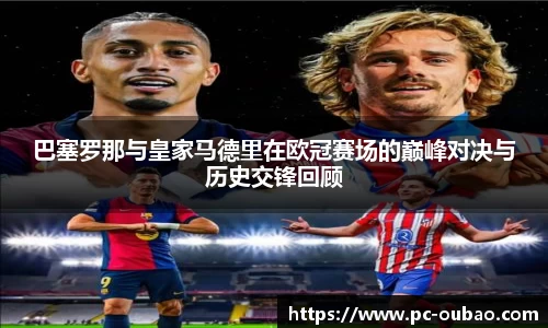 巴塞罗那与皇家马德里在欧冠赛场的巅峰对决与历史交锋回顾