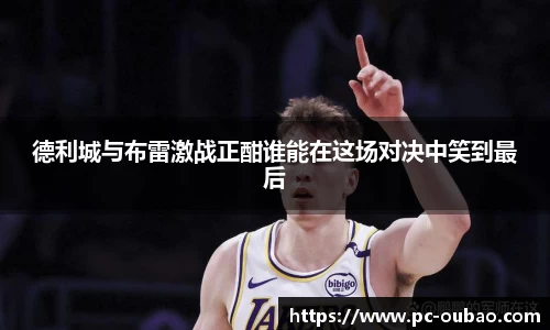 德利城与布雷激战正酣谁能在这场对决中笑到最后